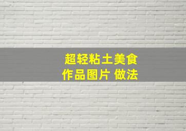 超轻粘土美食作品图片 做法